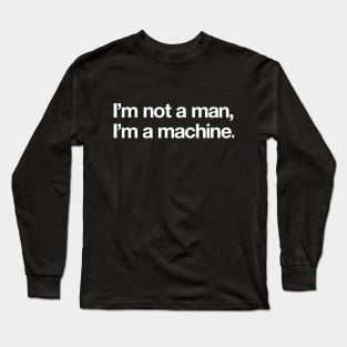 I'm not a man, I'm a machine. Long Sleeve T-Shirt